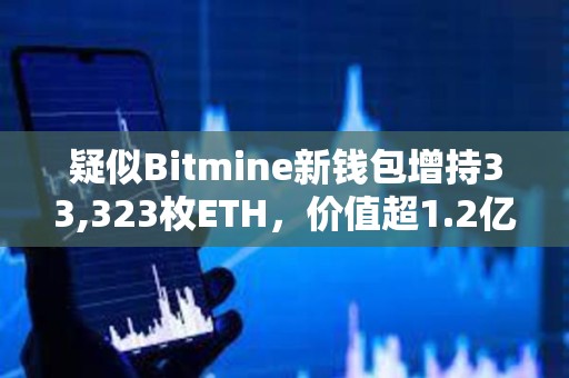 疑似Bitmine新钱包增持33,323枚ETH，价值超1.2亿美元