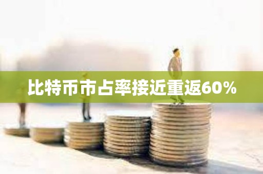 比特币市占率接近重返60%