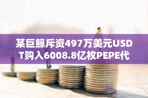 某巨鲸斥资497万美元USDT购入6008.8亿枚PEPE代币