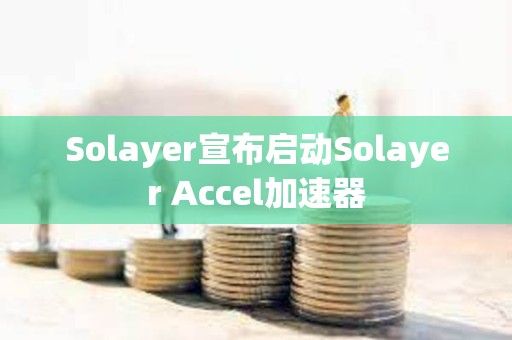 Solayer宣布启动Solayer Accel加速器