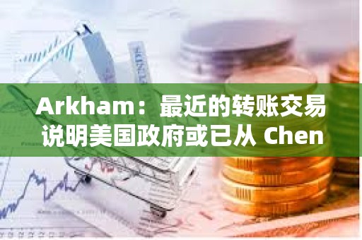 Arkham：最近的转账交易说明美国政府或已从 Chen Zhi 手中扣押另外价值 24 亿美元的比特币