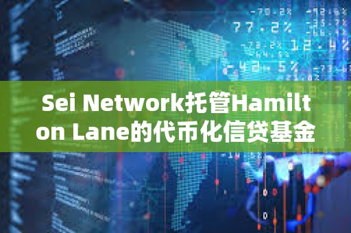 Sei Network托管Hamilton Lane的代币化信贷基金
