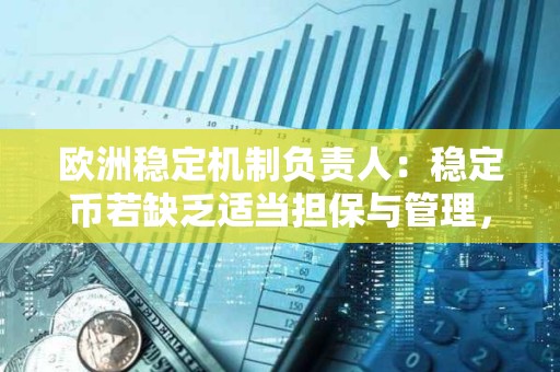 欧洲稳定机制负责人:稳定币若缺乏适当担保与管理,将威胁金融稳定 欧洲稳定机制负责人:稳定币若缺乏适当担保与管理,将威胁金融稳定