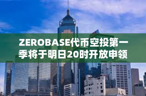 ZEROBASE代币空投第一季将于明日20时开放申领 ZEROBASE代币空投第一季将于明日20时开放申领