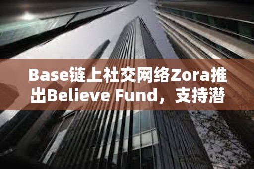 Base链上社交网络Zora推出Believe Fund，支持潜力创作者
