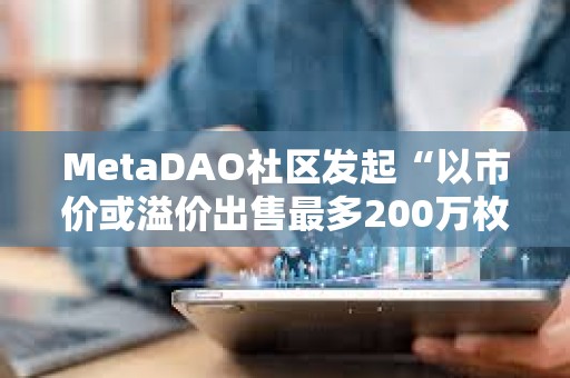 MetaDAO社区发起“以市价或溢价出售最多200万枚META”提案