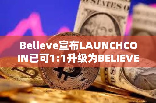 Believe宣布LAUNCHCOIN已可1:1升级为BELIEVE，升级期持续两周