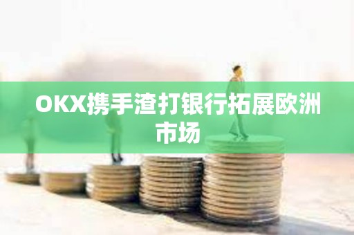 OKX携手渣打银行拓展欧洲市场