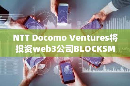 NTT Docomo Ventures将投资web3公司BLOCKSMITH&amp;Co