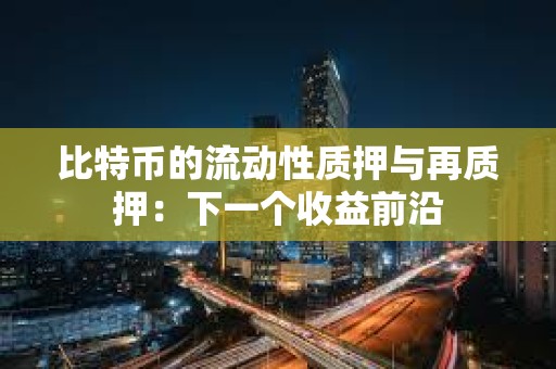 比特币的流动性质押与再质押：下一个收益前沿