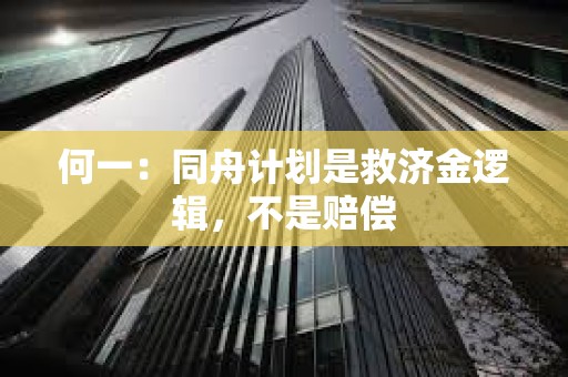 何一：同舟计划是救济金逻辑，不是赔偿