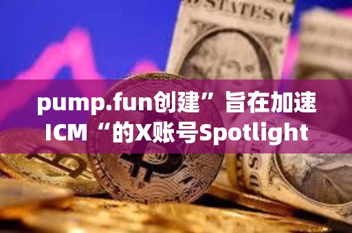 pump.fun创建”旨在加速ICM“的X账号Spotlight