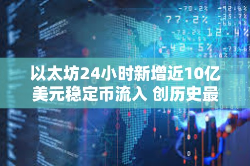 以太坊24小时新增近10亿美元稳定币流入 创历史最大单日增幅