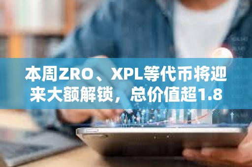 本周ZRO、XPL等代币将迎来大额解锁,总价值超1.8亿美元 本周ZRO、XPL等代币将迎来大额解锁,总价值超1.8亿美元