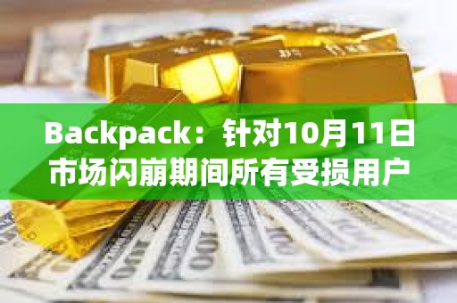 Backpack:针对10月11日市场闪崩期间所有受损用户已推出现金补助方案 Backpack:针对10月11日市场闪崩期间所有受损用户已推出现金补助方案