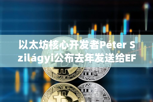 以太坊核心开发者Péter Szilágyi公布去年发送给EF领导层的信件