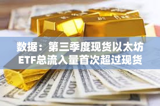 数据：第三季度现货以太坊ETF总流入量首次超过现货比特币ETF
