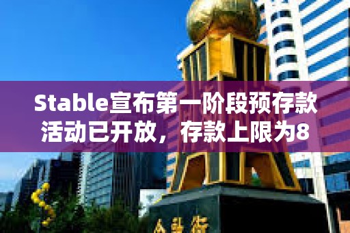 Stable宣布第一阶段预存款活动已开放，存款上限为8.25亿美元