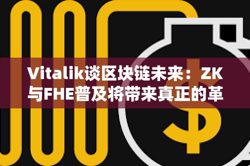 Vitalik谈区块链未来：ZK与FHE普及将带来真正的革命 以太坊未来将更高效、更隐私