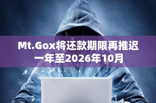 Mt.Gox将还款期限再推迟一年至2026年10月 Mt.Gox将还款期限再推迟一年至2026年10月