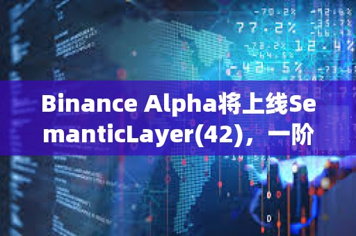 Binance Alpha将上线SemanticLayer(42)，一阶段空投门槛210分