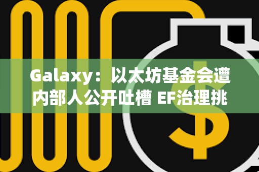Galaxy：以太坊基金会遭内部人公开吐槽 EF治理挑战在哪里