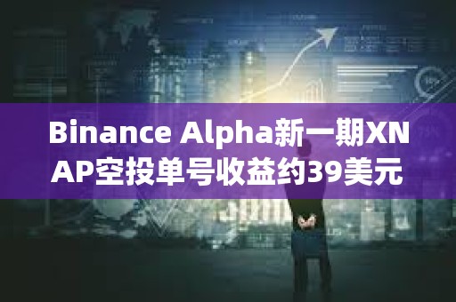 Binance Alpha新一期XNAP空投单号收益约39美元