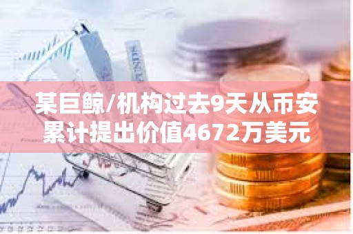 某巨鲸/机构过去9天从币安累计提出价值4672万美元的LINK