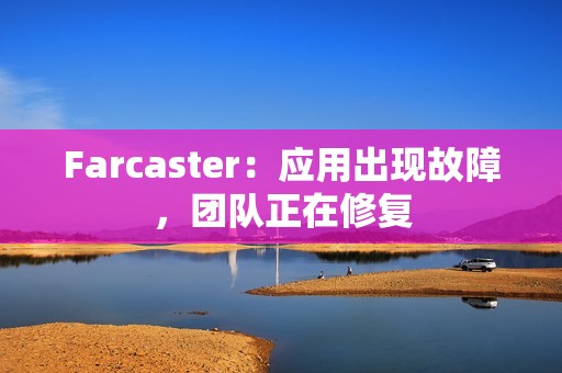 Farcaster：应用出现故障，团队正在修复
