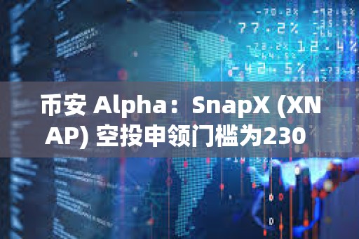 币安 Alpha：SnapX (XNAP) 空投申领门槛为230 Alpha 积分
