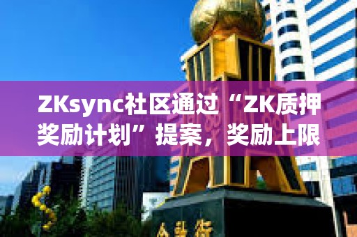ZKsync社区通过“ZK质押奖励计划”提案，奖励上限为3750万枚ZK