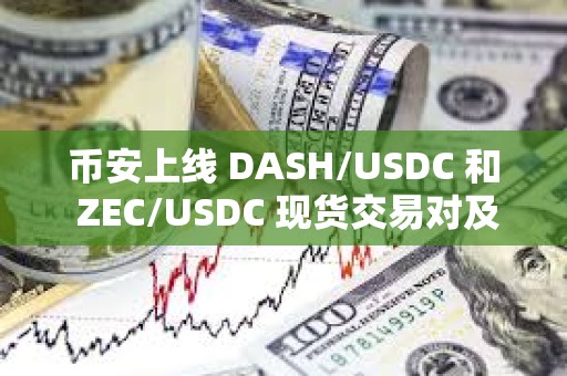 币安上线 DASH/USDC 和 ZEC/USDC 现货交易对及交易机器人服务