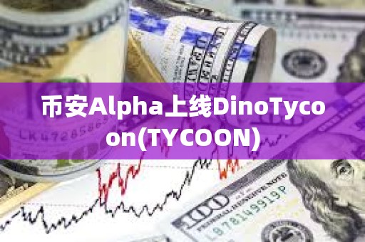 币安Alpha上线DinoTycoon(TYCOON)