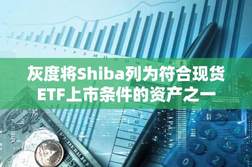灰度将Shiba列为符合现货ETF上市条件的资产之一