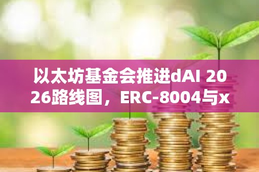 以太坊基金会推进dAI 2026路线图，ERC-8004与x402为重点方向