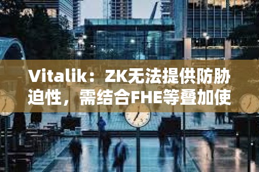Vitalik：ZK无法提供防胁迫性，需结合FHE等叠加使用
