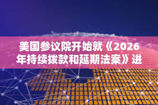 美国参议院开始就《2026年持续拨款和延期法案》进行投票