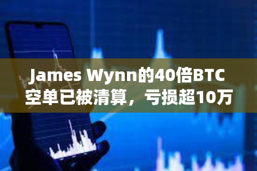James Wynn的40倍BTC空单已被清算，亏损超10万美元