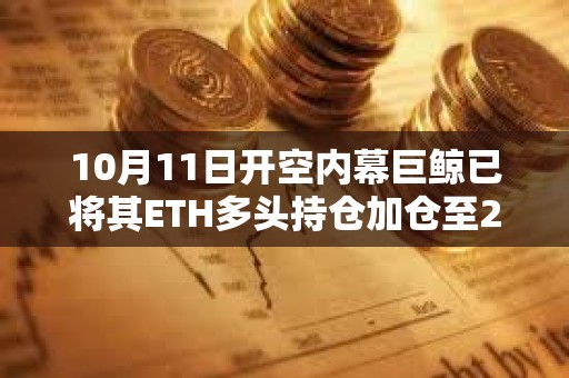 10月11日开空内幕巨鲸已将其ETH多头持仓加仓至2亿美元，浮盈超818万美元