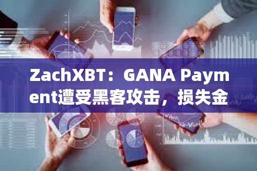 ZachXBT：GANA Payment遭受黑客攻击，损失金额超过310万美元
