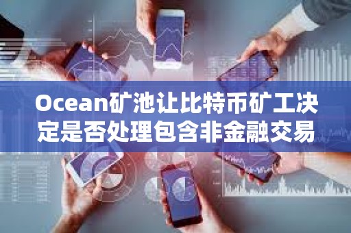 Ocean矿池让比特币矿工决定是否处理包含非金融交易的区块