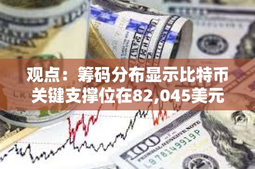 观点：筹码分布显示比特币关键支撑位在82,045美元