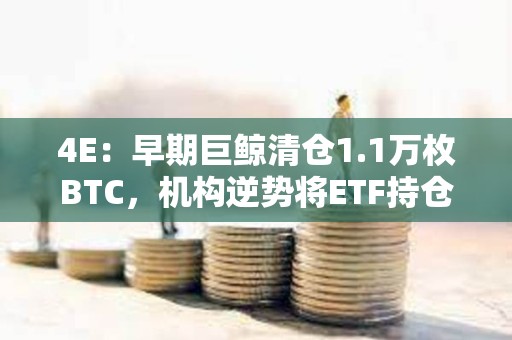 4E：早期巨鲸清仓1.1万枚BTC，机构逆势将ETF持仓抬至40%