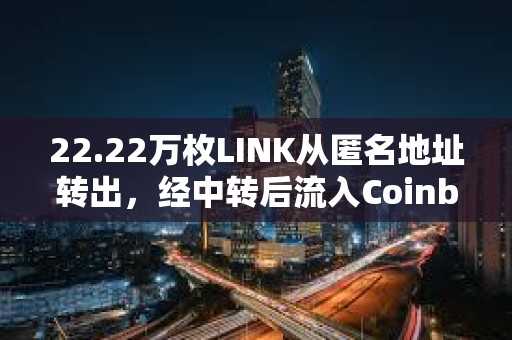 22.22万枚LINK从匿名地址转出，经中转后流入Coinbase