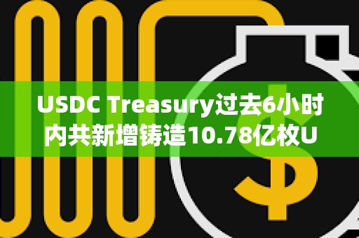 USDC Treasury过去6小时内共新增铸造10.78亿枚USDC