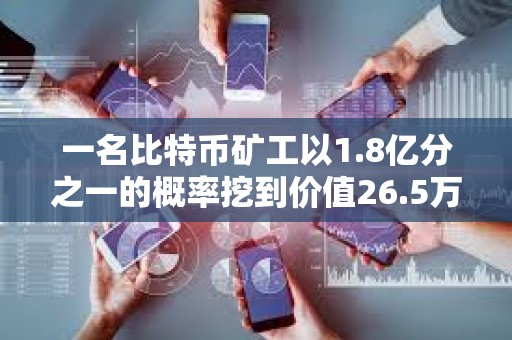 一名比特币矿工以1.8亿分之一的概率挖到价值26.5万美元的区块