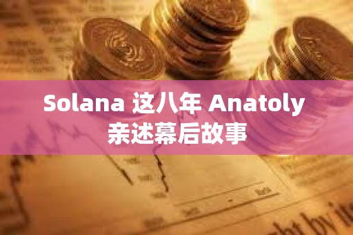 Solana 这八年 Anatoly 亲述幕后故事
