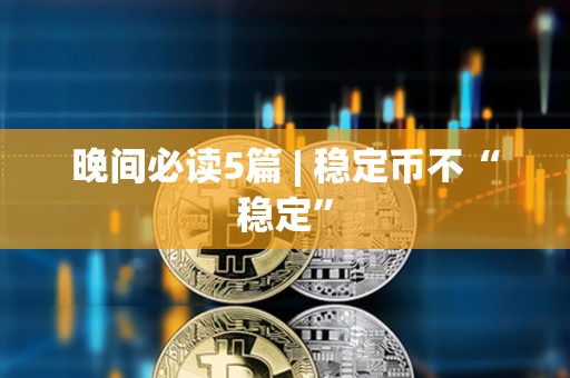 晚间必读5篇 | 稳定币不“稳定”