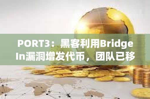 PORT3：黑客利用BridgeIn漏洞增发代币，团队已移除流动性并准备与黑客沟通