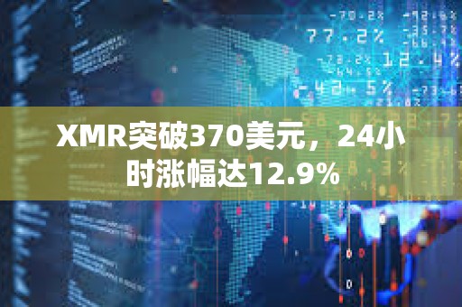 XMR突破370美元，24小时涨幅达12.9%